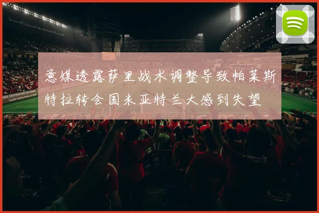 意媒透露萨里战术调整导致帕莱斯特拉转会国米亚特兰大感到失望