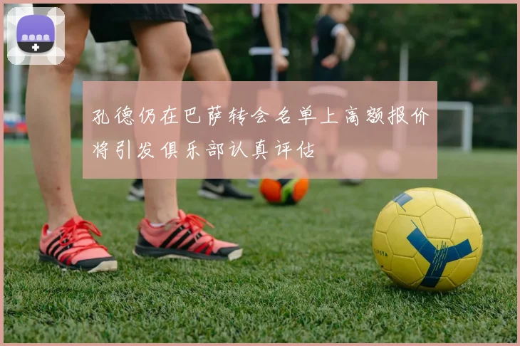 孔德仍在巴萨转会名单上高额报价将引发俱乐部认真评估